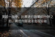 英超一战中，比赛进行到第60分钟之后，赛后内部说法出现分歧