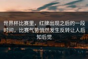 世界杯比赛里，红牌出现之后的一段时间，比赛气势悄然发生反转让人后知后觉