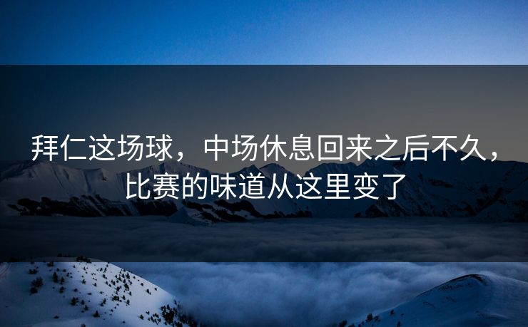 拜仁这场球，中场休息回来之后不久，比赛的味道从这里变了