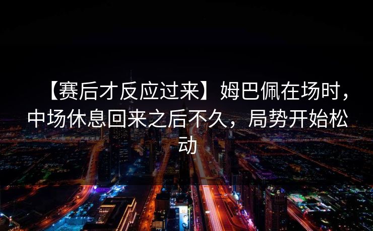 【赛后才反应过来】姆巴佩在场时，中场休息回来之后不久，局势开始松动