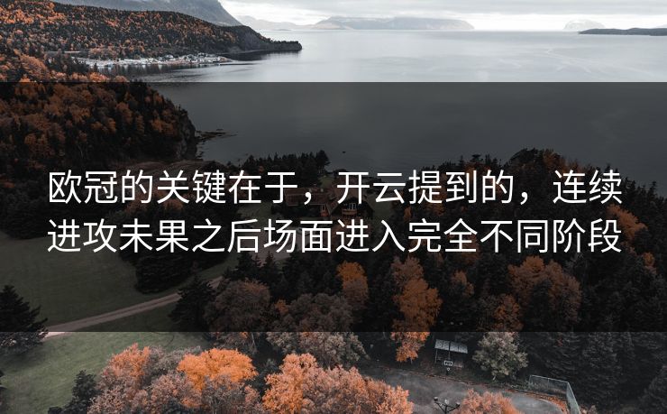 欧冠的关键在于，开云提到的，连续进攻未果之后场面进入完全不同阶段