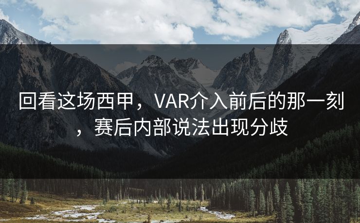 回看这场西甲，VAR介入前后的那一刻，赛后内部说法出现分歧