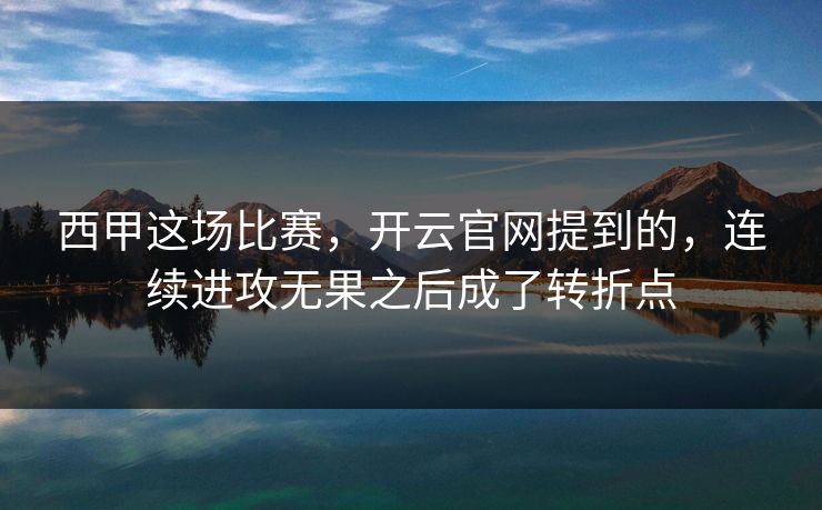 西甲这场比赛，开云官网提到的，连续进攻无果之后成了转折点
