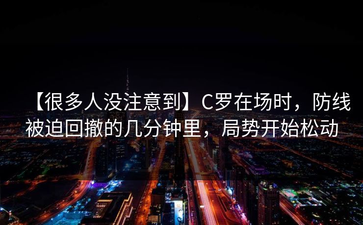 【很多人没注意到】C罗在场时，防线被迫回撤的几分钟里，局势开始松动