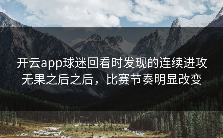 开云app球迷回看时发现的连续进攻无果之后之后，比赛节奏明显改变