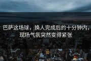 巴萨这场球，换人完成后的十分钟内，现场气氛突然变得紧张