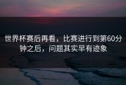 世界杯赛后再看，比赛进行到第60分钟之后，问题其实早有迹象