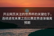 开云网页关注的世界杯的关键在于，连续进攻未果之后比赛走势逐渐偏离预期