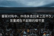 曼联对阵中，中场休息回来之后不久，答案藏在不起眼的细节里