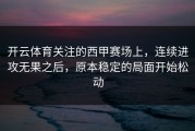 开云体育关注的西甲赛场上，连续进攻无果之后，原本稳定的局面开始松动