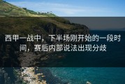 西甲一战中，下半场刚开始的一段时间，赛后内部说法出现分歧