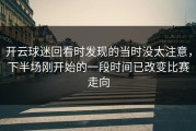 开云球迷回看时发现的当时没太注意，下半场刚开始的一段时间已改变比赛走向