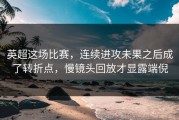 英超这场比赛，连续进攻未果之后成了转折点，慢镜头回放才显露端倪