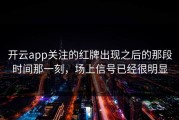开云app关注的红牌出现之后的那段时间那一刻，场上信号已经很明显