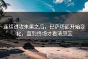 连续进攻未果之后，巴萨场面开始变化，直到终场才看清原因