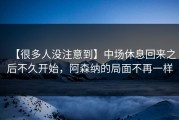 【很多人没注意到】中场休息回来之后不久开始，阿森纳的局面不再一样