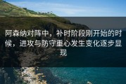 阿森纳对阵中，补时阶段刚开始的时候，进攻与防守重心发生变化逐步显现