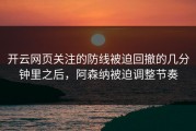 开云网页关注的防线被迫回撤的几分钟里之后，阿森纳被迫调整节奏