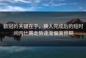 欧冠的关键在于，换人完成后的短时间内比赛走势逐渐偏离预期