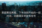 英超赛后再看，下半场刚开始的一段时间，问题其实早就有信号