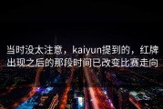 当时没太注意，kaiyun提到的，红牌出现之后的那段时间已改变比赛走向