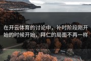 在开云体育的讨论中，补时阶段刚开始的时候开始，拜仁的局面不再一样