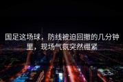 国足这场球，防线被迫回撤的几分钟里，现场气氛突然绷紧