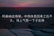 阿森纳这场球，中场休息回来之后不久，场上气势一下子反转