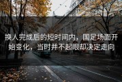 换人完成后的短时间内，国足场面开始变化，当时并不起眼却决定走向