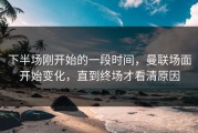 下半场刚开始的一段时间，曼联场面开始变化，直到终场才看清原因