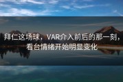 拜仁这场球，VAR介入前后的那一刻，看台情绪开始明显变化
