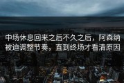 中场休息回来之后不久之后，阿森纳被迫调整节奏，直到终场才看清原因