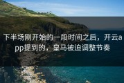 下半场刚开始的一段时间之后，开云app提到的，皇马被迫调整节奏