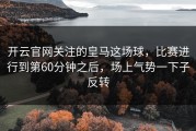 开云官网关注的皇马这场球，比赛进行到第60分钟之后，场上气势一下子反转