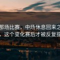 皇马那场比赛，中场休息回来之后不久，这个变化赛后才被反复提起