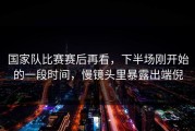 国家队比赛赛后再看，下半场刚开始的一段时间，慢镜头里暴露出端倪