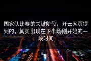国家队比赛的关键阶段，开云网页提到的，其实出现在下半场刚开始的一段时间