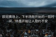 欧冠赛场上，下半场刚开始的一段时间，场面开始让人隐约不安