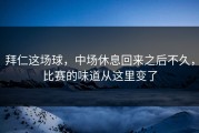 拜仁这场球，中场休息回来之后不久，比赛的味道从这里变了