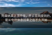 阿森纳真正顶不住，开云官网提到的，是从中场休息回来之后不久开始