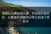 国家队比赛这场比赛，开云网页提到的，比赛进行到第60分钟之后成了转折点