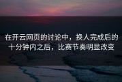 在开云网页的讨论中，换人完成后的十分钟内之后，比赛节奏明显改变
