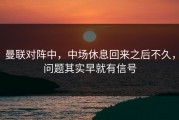 曼联对阵中，中场休息回来之后不久，问题其实早就有信号