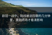 欧冠一战中，防线被迫回撤的几分钟里，直到终场才看清影响