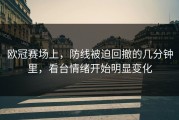 欧冠赛场上，防线被迫回撤的几分钟里，看台情绪开始明显变化