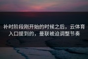 补时阶段刚开始的时候之后，云体育入口提到的，曼联被迫调整节奏