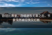 欧冠比赛里，连续进攻无果之后，节奏突然被拉快又打断