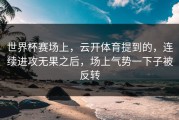 世界杯赛场上，云开体育提到的，连续进攻无果之后，场上气势一下子被反转