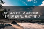 【这一幕挺关键】西甲这场比赛，上半场结束前那几分钟成了转折点