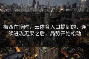 梅西在场时，云体育入口提到的，连续进攻无果之后，局势开始松动